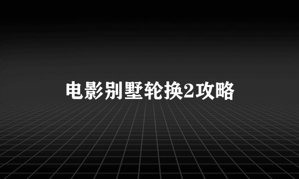 电影别墅轮换2攻略