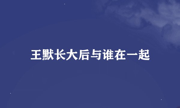 王默长大后与谁在一起