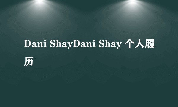 Dani ShayDani Shay 个人履历