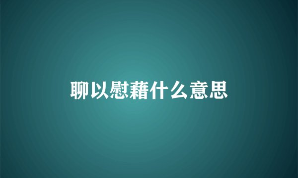 聊以慰藉什么意思