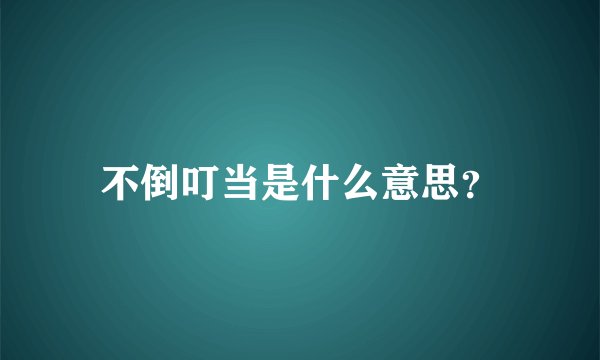 不倒叮当是什么意思？