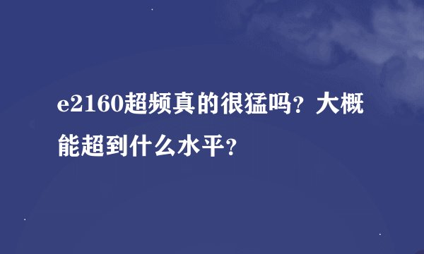e2160超频真的很猛吗?大概能超到什么水平?