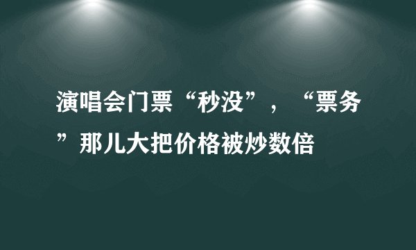 演唱会门票“秒没”，“票务”那儿大把价格被炒数倍