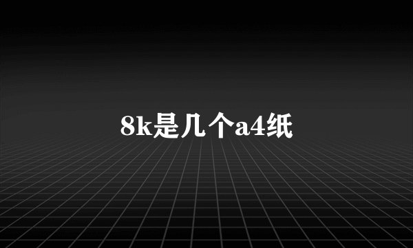 8k是几个a4纸
