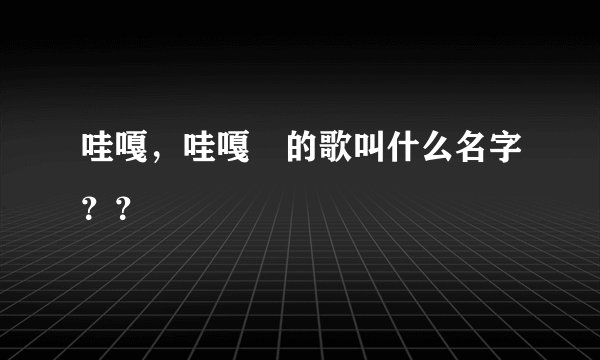 哇嘎，哇嘎 的歌叫什么名字？？
