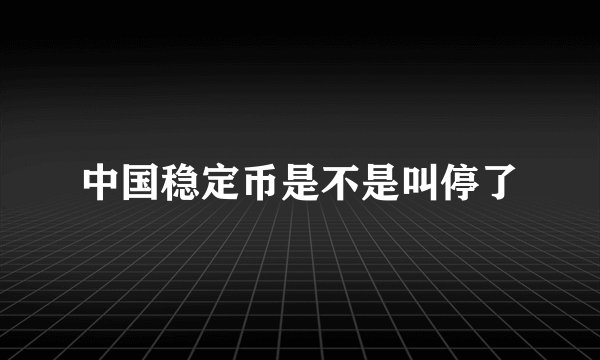 中国稳定币是不是叫停了