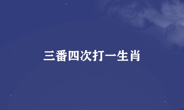 三番四次打一生肖