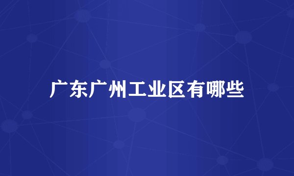 广东广州工业区有哪些