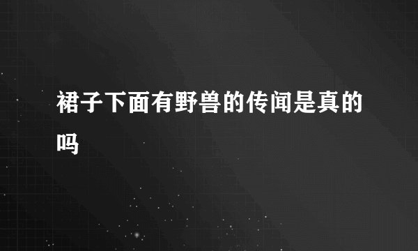 裙子下面有野兽的传闻是真的吗