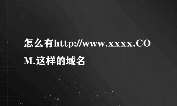 怎么有http://www.xxxx.COM.这样的域名