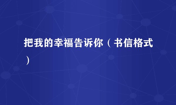 把我的幸福告诉你（书信格式）