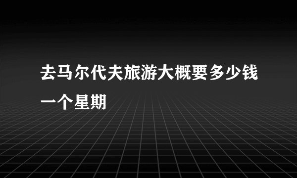 去马尔代夫旅游大概要多少钱一个星期