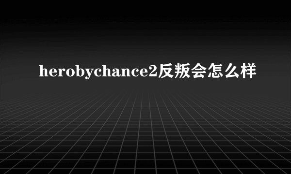 herobychance2反叛会怎么样