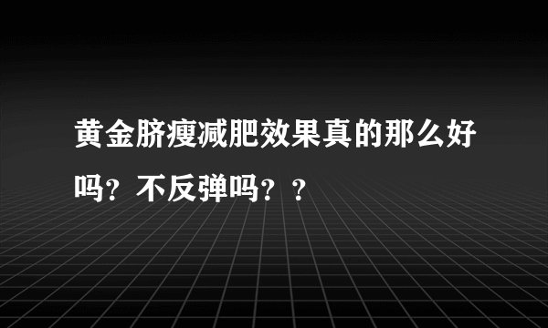 黄金脐瘦减肥效果真的那么好吗？不反弹吗？？