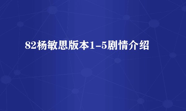 82杨敏思版本1-5剧情介绍
