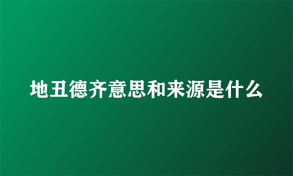 地丑德齐意思和来源是什么