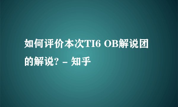 如何评价本次TI6 OB解说团的解说? - 知乎