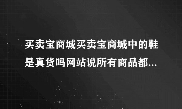 买卖宝商城买卖宝商城中的鞋是真货吗网站说所有商品都视为礼品包装那收货