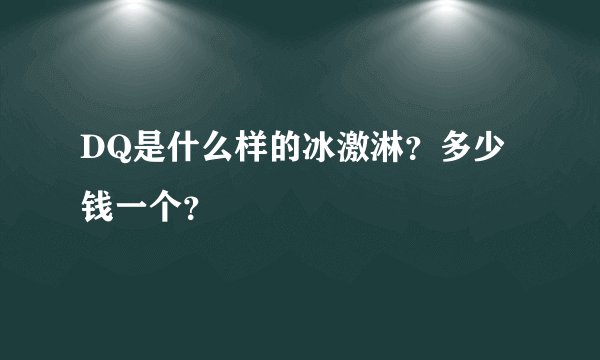 DQ是什么样的冰激淋？多少钱一个？