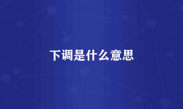 下调是什么意思