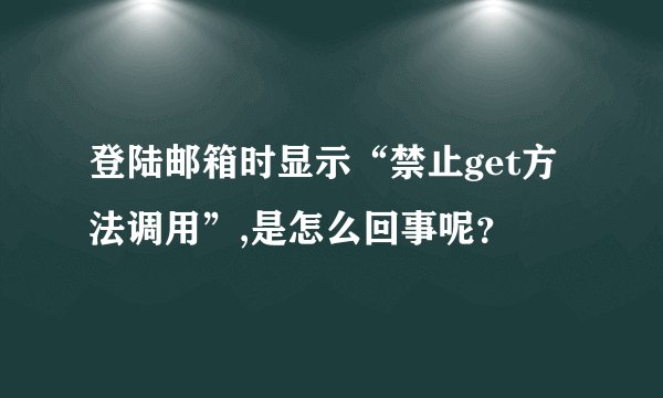 登陆邮箱时显示“禁止get方法调用”,是怎么回事呢？