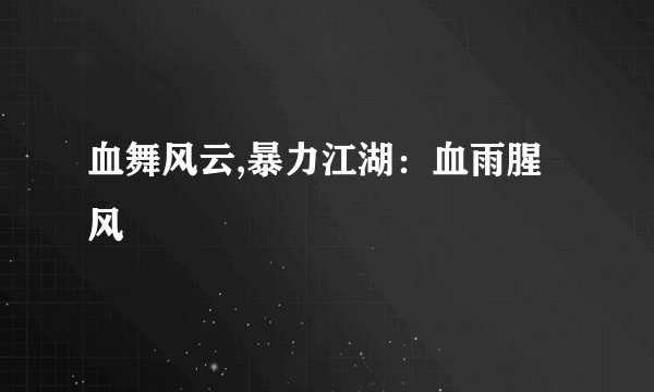 血舞风云,暴力江湖：血雨腥风