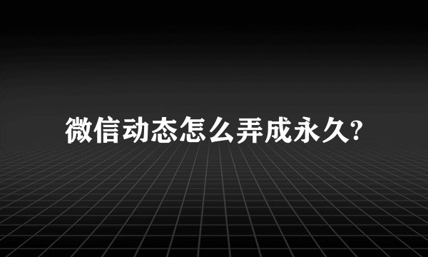 微信动态怎么弄成永久?