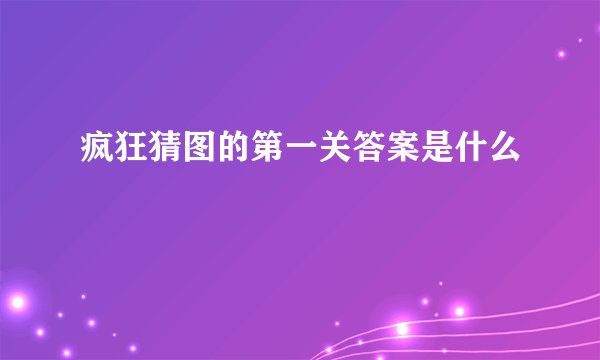 疯狂猜图的第一关答案是什么