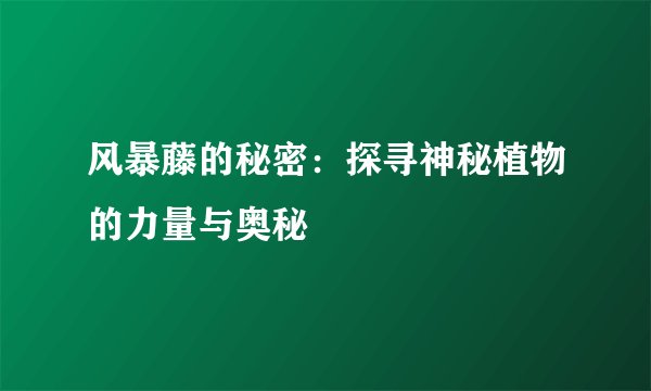 风暴藤的秘密:探寻神秘植物的力量与奥秘