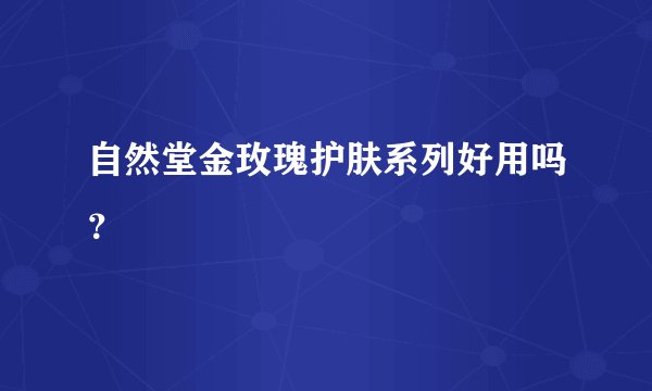 自然堂金玫瑰护肤系列好用吗?