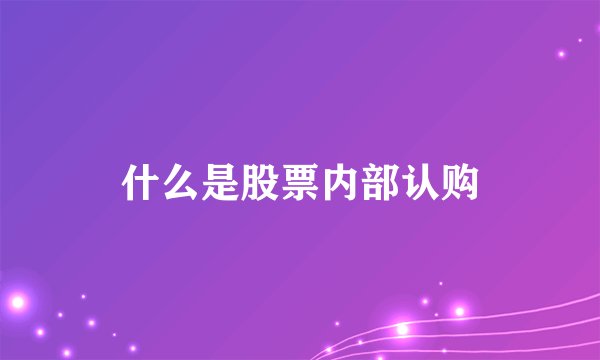 什么是股票内部认购