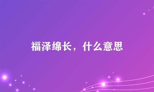 福泽绵长，什么意思