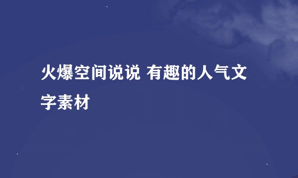 火爆空间说说 有趣的人气文字素材