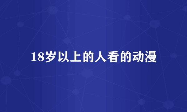 18岁以上的人看的动漫