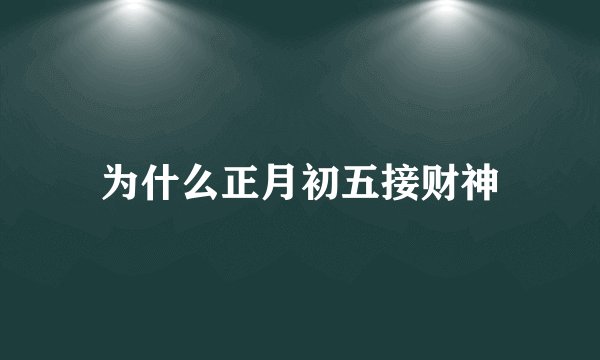 为什么正月初五接财神
