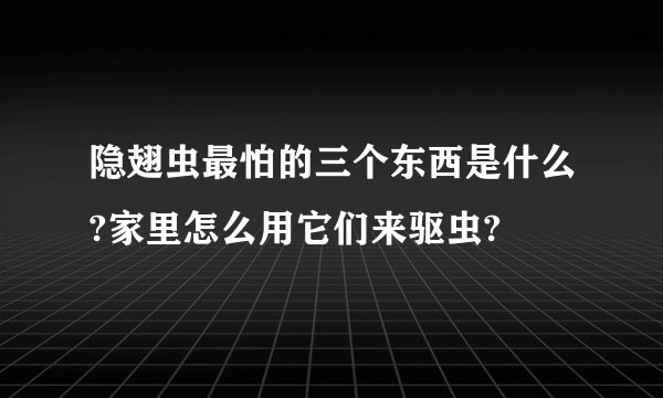 隐翅虫最怕的三个东西是什么?家里怎么用它们来驱虫?