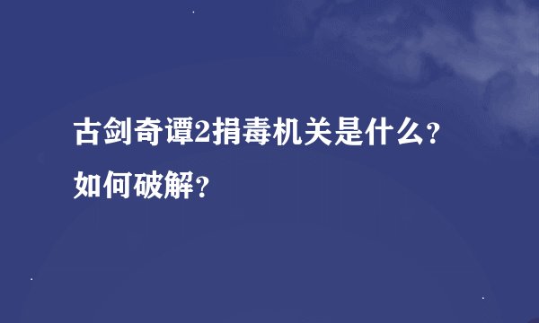 古剑奇谭2捐毒机关是什么?如何破解?