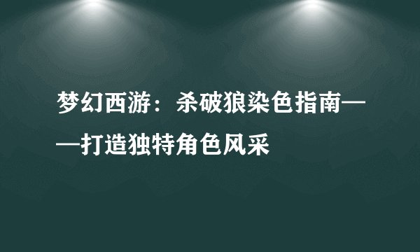梦幻西游：杀破狼染色指南——打造独特角色风采