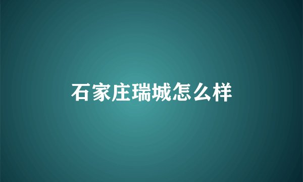石家庄瑞城怎么样