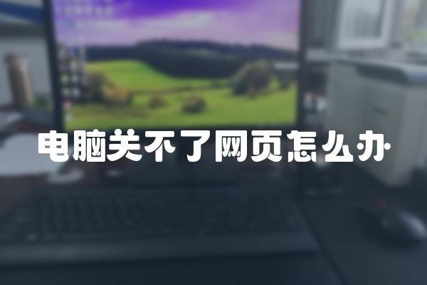电脑关不了网页怎么办