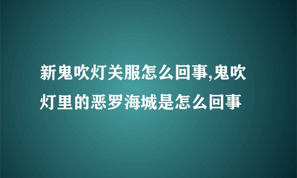 新鬼吹灯关服怎么回事,鬼吹灯里的恶罗海城是怎么回事