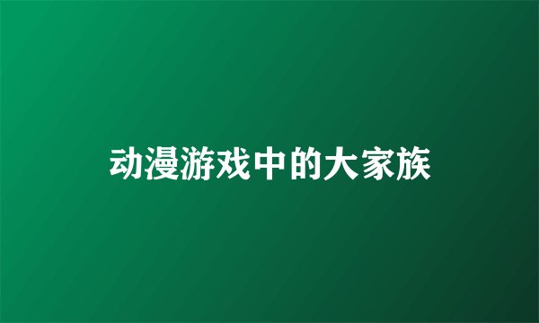 动漫游戏中的大家族