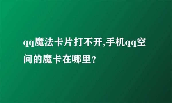 qq魔法卡片打不开,手机qq空间的魔卡在哪里？
