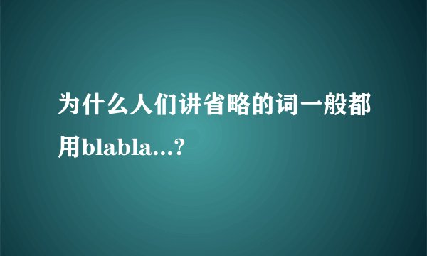 为什么人们讲省略的词一般都用blabla...?