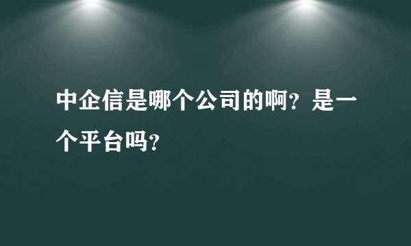 中企信是哪个公司的啊？是一个平台吗？