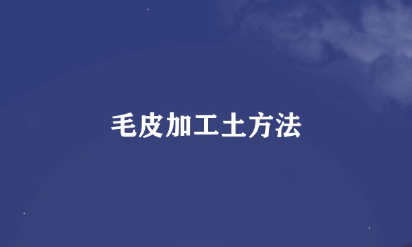 毛皮加工土方法
