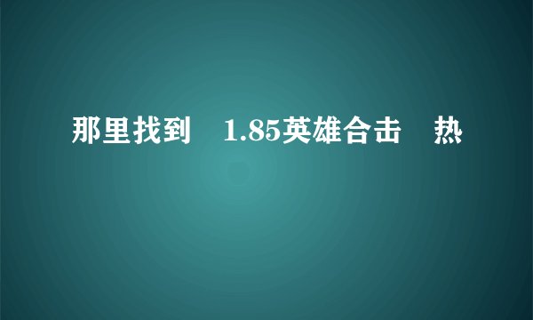 那里找到 1.85英雄合击 热