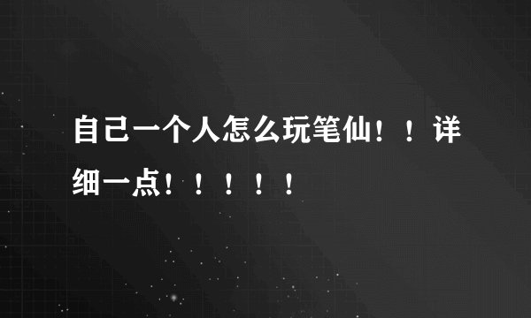自己一个人怎么玩笔仙！！详细一点！！！！！