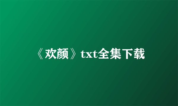 《欢颜》txt全集下载