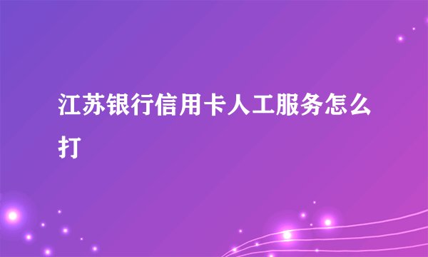 江苏银行信用卡人工服务怎么打